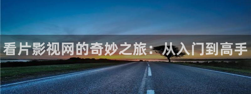 小小影视ap：看片影视网的奇妙之旅：从入门到高手