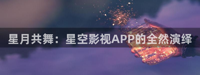 小小影视免费版：星月共舞：星空影视APP的全然演绎
