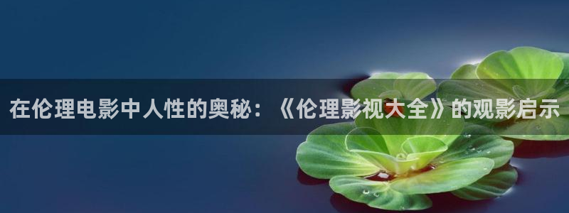 小小影视怎么下载：在伦理电影中人性的奥秘：《伦理影视大全》的观影启示